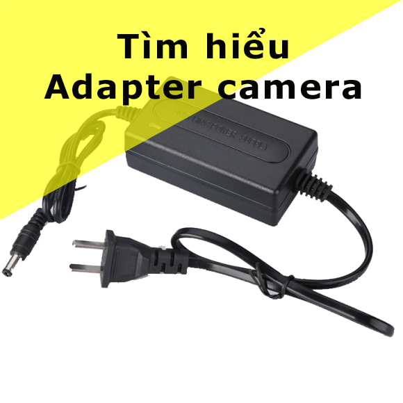 Adapter là gì ?, Bộ chuyển đổi điện là gì ? Tìm hiểu nguồn Adapter dành cho camera